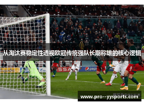 从淘汰赛稳定性透视欧冠传统强队长期称雄的核心逻辑