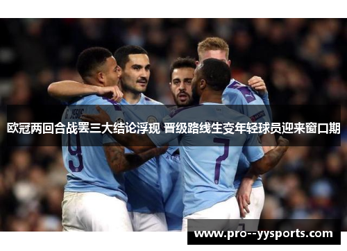 欧冠两回合战罢三大结论浮现 晋级路线生变年轻球员迎来窗口期 欧冠两回合战罢三大结论浮现 晋级路线生变年轻球员迎来窗口期