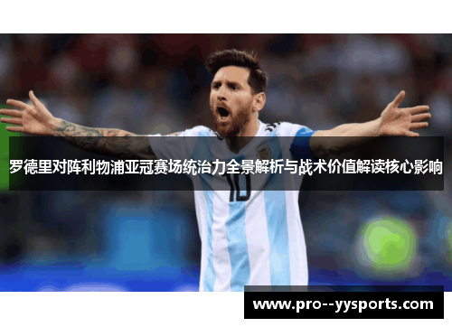 罗德里对阵利物浦亚冠赛场统治力全景解析与战术价值解读核心影响