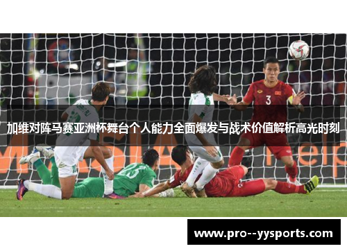 加维对阵马赛亚洲杯舞台个人能力全面爆发与战术价值解析高光时刻 加维对阵马赛亚洲杯舞台个人能力全面爆发与战术价值解析高光时刻