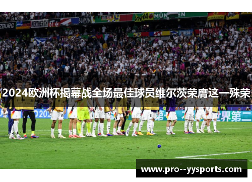 2024欧洲杯揭幕战全场最佳球员维尔茨荣膺这一殊荣
