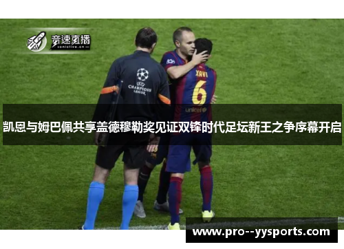 凯恩与姆巴佩共享盖德穆勒奖见证双锋时代足坛新王之争序幕开启 凯恩与姆巴佩共享盖德穆勒奖见证双锋时代足坛新王之争序幕开启