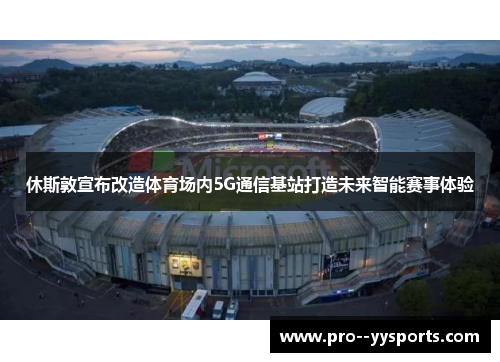 休斯敦宣布改造体育场内5G通信基站打造未来智能赛事体验 休斯敦宣布改造体育场内5G通信基站打造未来智能赛事体验