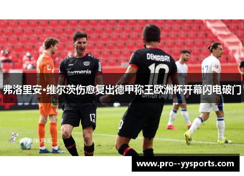 弗洛里安·维尔茨伤愈复出德甲称王欧洲杯开幕闪电破门 弗洛里安·维尔茨伤愈复出德甲称王欧洲杯开幕闪电破门