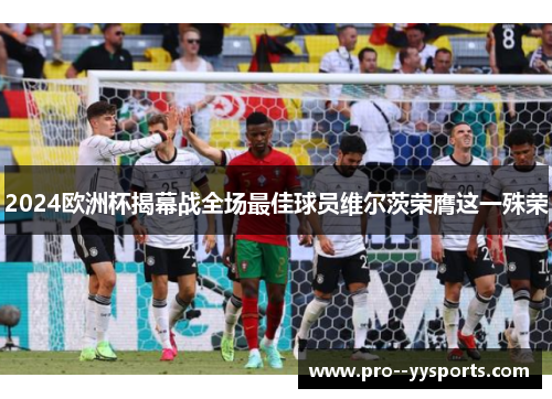 2024欧洲杯揭幕战全场最佳球员维尔茨荣膺这一殊荣