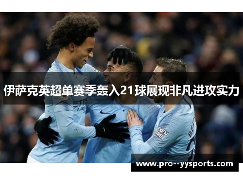 伊萨克英超单赛季轰入21球展现非凡进攻实力 伊萨克英超单赛季轰入21球展现非凡进攻实力