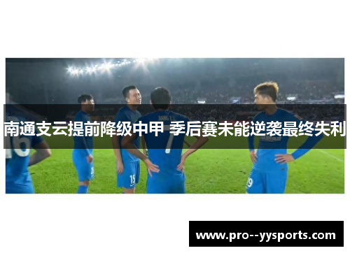 南通支云提前降级中甲 季后赛未能逆袭最终失利 南通支云提前降级中甲 季后赛未能逆袭最终失利