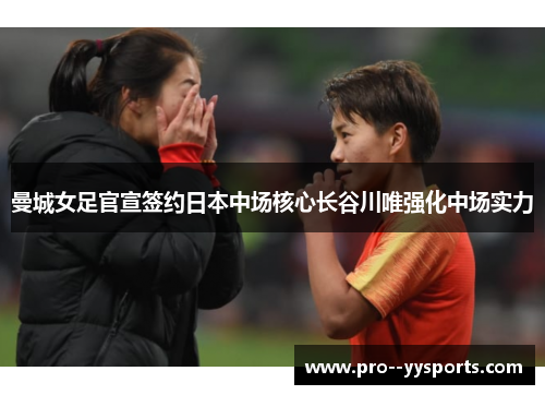 曼城女足官宣签约日本中场核心长谷川唯强化中场实力