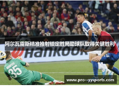 阿尔瓦雷斯精准推射锁定胜局助球队取得关键胜利 阿尔瓦雷斯精准推射锁定胜局助球队取得关键胜利