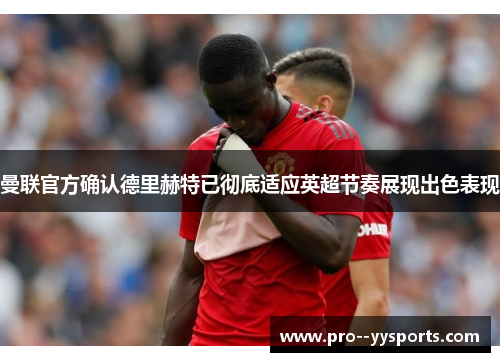 曼联官方确认德里赫特已彻底适应英超节奏展现出色表现 曼联官方确认德里赫特已彻底适应英超节奏展现出色表现
