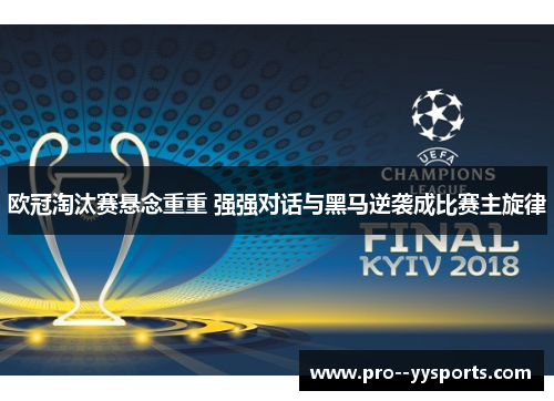 欧冠淘汰赛悬念重重 强强对话与黑马逆袭成比赛主旋律